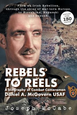 Rebels to Reels: A biography of Combat Cameraman Daniel A. McGovern USAF