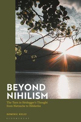 Beyond Nihilism: The Turn in Heidegger’s Thought from Nietzsche to Hölderlin