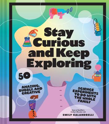 Stay Curious and Keep Exploring: 50 Amazing, Bubbly, and Creative Science Experiments to Do with the Whole Family?