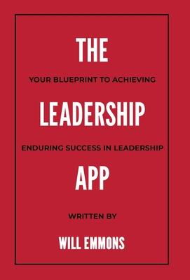 The Leadership App: Your Blueprint to Achieving Enduring Success in Leadership