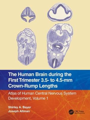 The Human Brain During the Early First Trimester 3.5 to 4.5 MM Crown-Rump (Cr) Lengths: Atlas of Human Central Nervous System Development, Volume 1