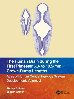 The Human Brain During the First Trimester 6.3 to 10.5 MM Crown-Rump (Cr) Lengths: Atlas of Human Central Nervous System Development, Volume 2