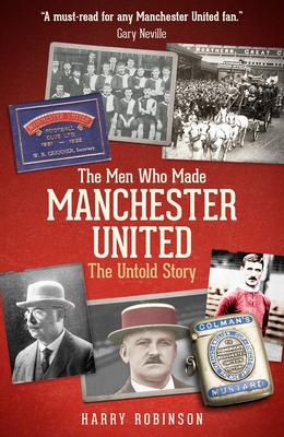 The Men Who Made Manchester United: The Definitive Story of the Reds Before Matt Busby