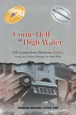 Come Hell or High Water Life Lessons from Hurricane Katrina: Facing Life’s Greatest Challenges, No Matter What