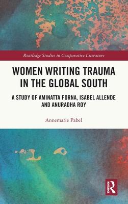 Women Writing Trauma in the Global South: A Study of Aminatta Forna, Isabel Allende and Anuradha Roy
