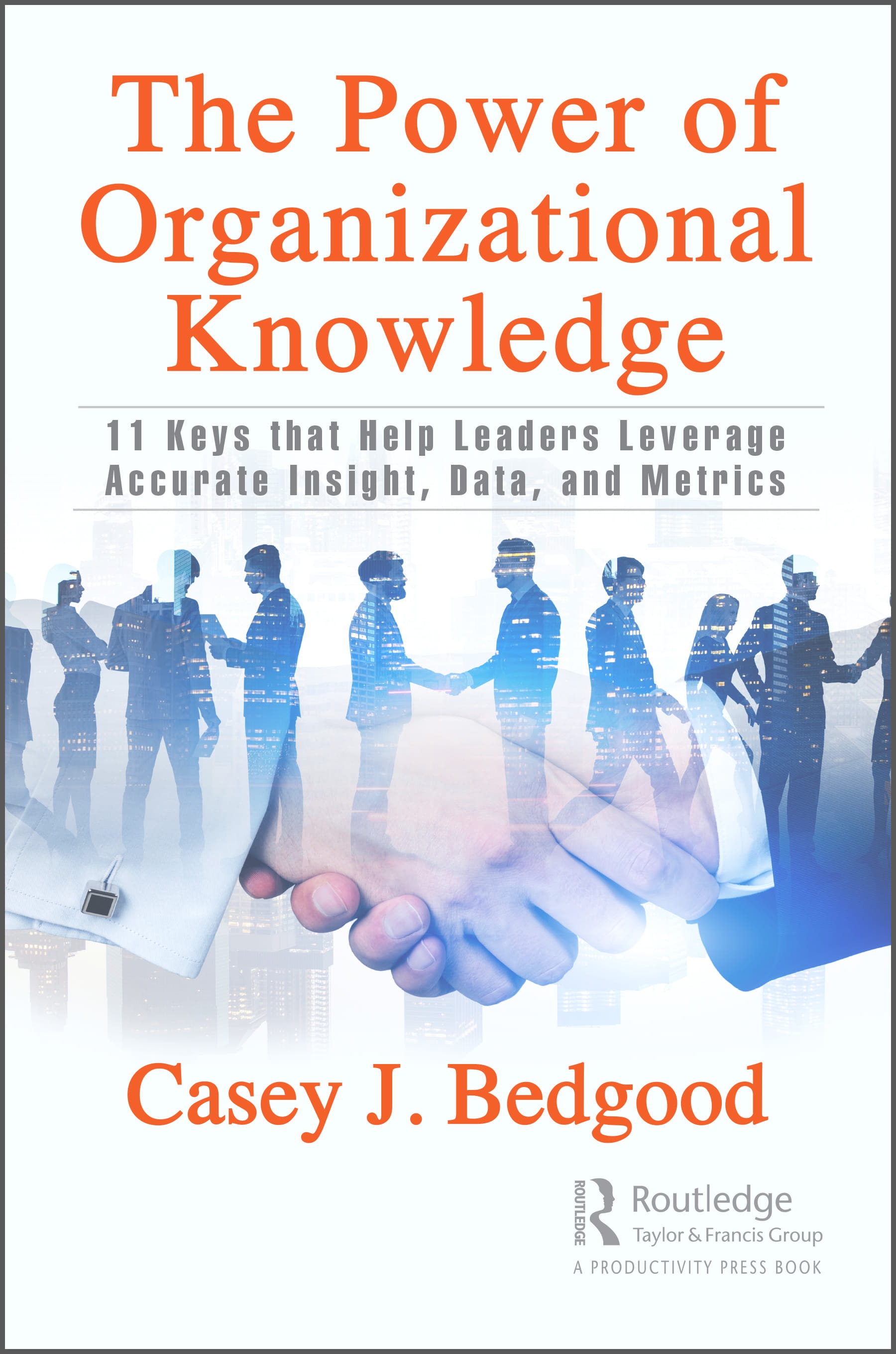 The Power of Organizational Knowledge: 11 Keys That Help Leaders Leverage Accurate Insight, Data, and Metrics