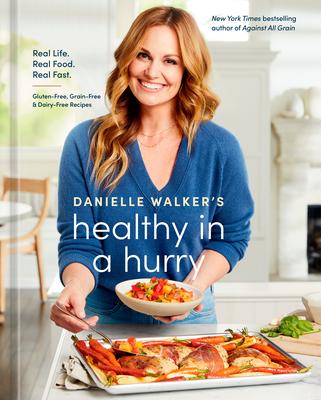 Danielle Walker’s Healthy in a Hurry: Real Life. Real Food. Real Fast. [A Gluten-Free, Grain-Free & Dairy-Free Cookbook]