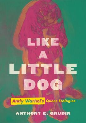 Like a Little Dog: Andy Warhol’s Queer Ecologies