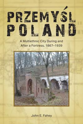 Przemyśl, Poland: A Multiethnic City During and After a Fortress, 1867-1939