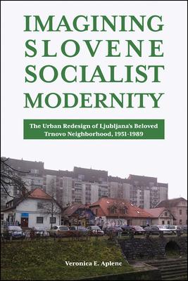 Imagining Slovene Socialist Modernity: The Urban Redesign of Ljubljana’s Beloved Trnovo Neighborhood, 1951- 1989