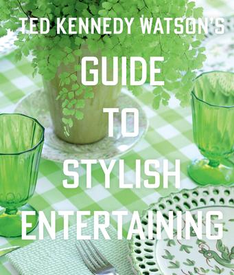 Ted Kennedy Watson’s Guide to Stylish Entertaining: Stylishly Breaking Bread with Those You Love