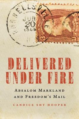 Delivered Under Fire: Absalom Markland and Freedom’s Mail