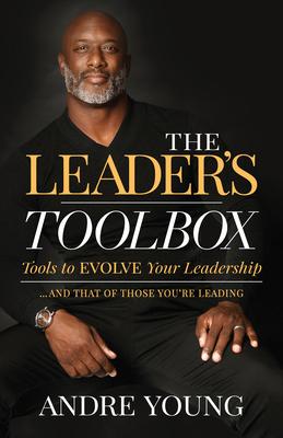 The Leader’s Toolbox: Tools to Evolve Your Leadership ... and That of Those You’re Leading