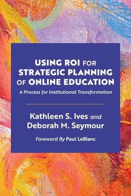Using Roi for Strategic Planning of Online Education: A Process for Institutional Transformation