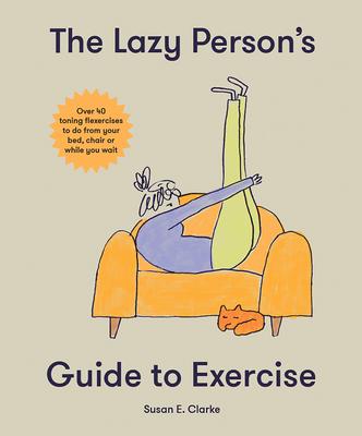 The Lazy Person’s Guide to Exercise: Over 40 Toning Flexercises to Do from Your Bed, Couch or While You Wait