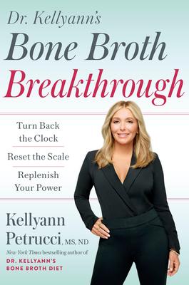 Dr. Kellyann’s Bone Broth Breakthrough: Turn Back the Clock, Reset the Scale, Replenish Your Power