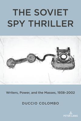 The Soviet Spy Thriller: Writers, Power, and the Masses, 1938-2002