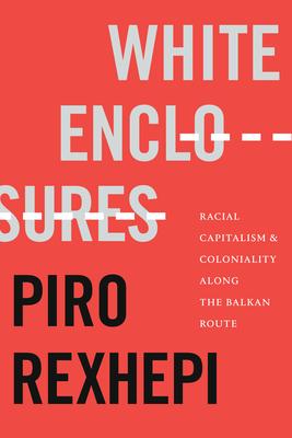 White Enclosures: Racial Capitalism and Coloniality Along the Balkan Route