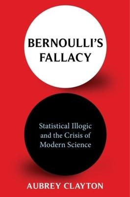 Bernoulli’s Fallacy: Statistical Illogic and the Crisis of Modern Science