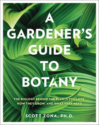 A Gardener’s Guide to Botany: The Biology Behind the Plants You Love, How They Grow, and What They Need