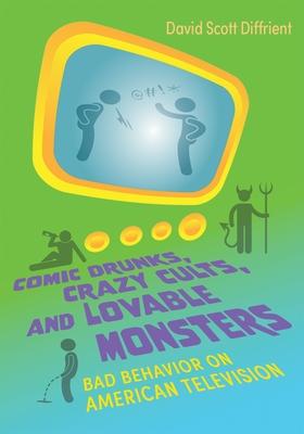 Comic Drunks, Crazy Cults, and Lovable Monsters: Bad Behavior on American Television