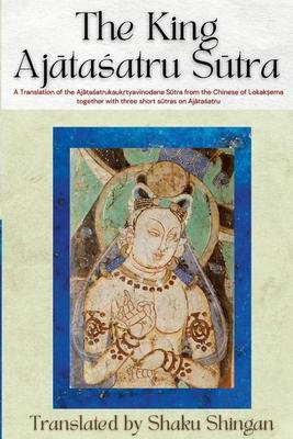The King Ajātaśatru Sūtra: A Translation of the Ajātaśatrukaukṛtyavinodana Sūtra from the Chinese of Lokakṣe