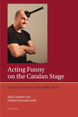 Acting Funny on the Catalan Stage: El Teatre Còmic En Català (1900-2016)