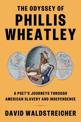 The Odyssey of Phillis Wheatley: A Poet’s Enslaved and Free Life in a Revolutionary Age