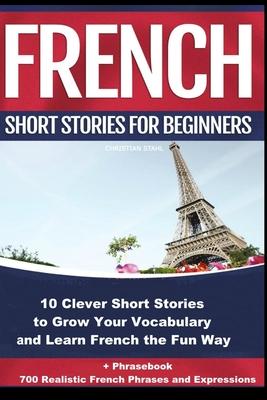 French Short Stories for Beginners 10 Clever Short Stories to Grow Your Vocabulary and Learn French the Fun Way: 10 Clever Short Stories to Grow Your