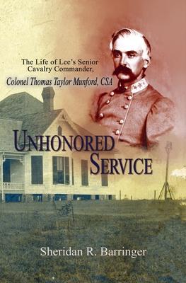 Unhonored Service: The Life of Lee’s Senior Cavalry Commander, Colonel Thomas Taylor Munford, CSA