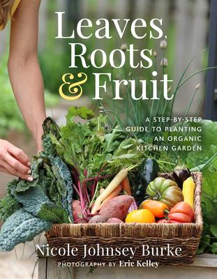 Leaves, Roots & Fruit: A Step-By-Step Guide to Creating an Organic Kitchen Garden