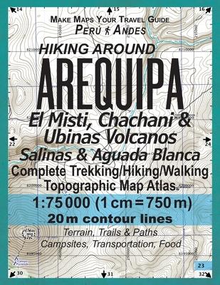 Hiking Around Arequipa El Misti, Chachani & Ubinas Volcanos Salinas & Aguada Blanca Peru Andes Complete Trekking/Hiking/Walking Topographic Map Atlas