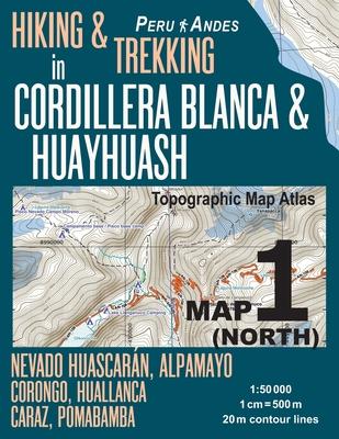 Hiking & Trekking in Cordillera Blanca & Huayhuash Map 1 (North) Nevado Huascaran, Alpamayo, Corongo, Huallanca, Caraz, Pomabamba Topographic Map Atla