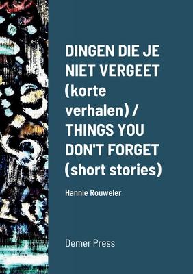Dingen die je niet vergeet (korte verhalen) / THINGS YOU DON’T FORGET (short stories): Hannie Rouweler Demer Press