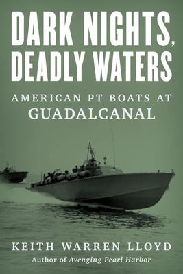 Dark Nights, Deadly Waters: American PT Boats in the Solomon Islands During WWII