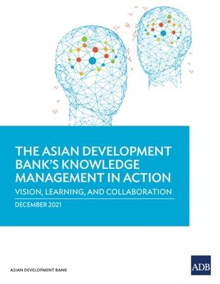 The Asian Development Bank’s Knowledge Management in Action: Vision, Learning, and Collaboration