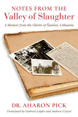 Notes from the Valley of Slaughter: A Memoir from the Ghetto of Siauliai, Lithuania