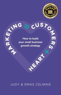 Marketing = Customers + Heart: How to Build Your Small Business Growth Strategy