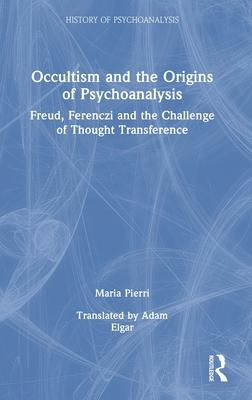Occultism and the Origins of Psychoanalysis: Freud, Ferenczi and the Challenge of Thought Transference
