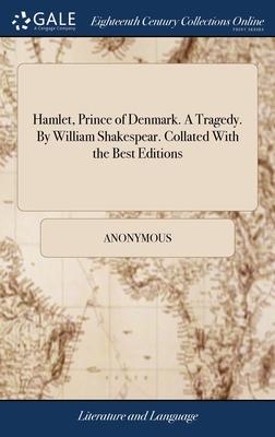 Hamlet, Prince of Denmark. A Tragedy. By William Shakespear. Collated With the Best Editions