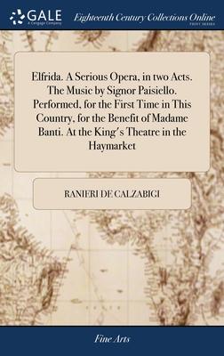 Elfrida. A Serious Opera, in two Acts. The Music by Signor Paisiello. Performed, for the First Time in This Country, for the Benefit of Madame Banti.