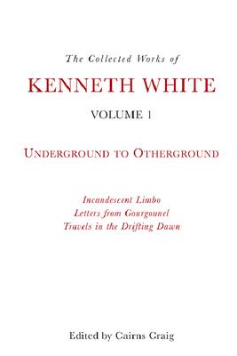 The Collected Works of Kenneth White, Volume 1: Underground to Otherground