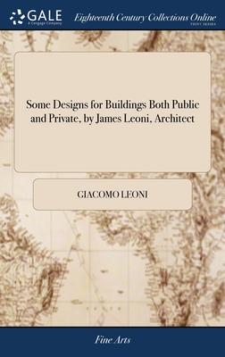 Some Designs for Buildings Both Public and Private, by James Leoni, Architect