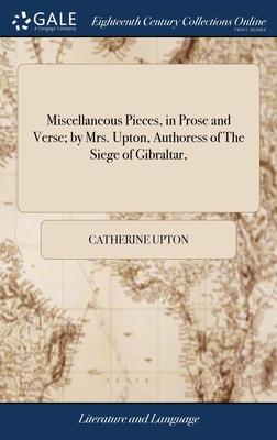 Miscellaneous Pieces, in Prose and Verse; by Mrs. Upton, Authoress of The Siege of Gibraltar,