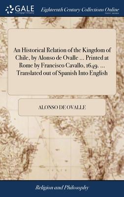 An Historical Relation of the Kingdom of Chile, by Alonso de Ovalle ... Printed at Rome by Francisco Cavallo, 1649. ... Translated out of Spanish Into
