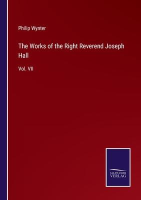 The Works of the Right Reverend Joseph Hall: Vol. VII