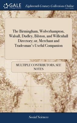The Birmingham, Wolverhampton, Walsall, Dudley, Bilston, and Willenhall Directory; or, Merchant and Tradesman’s Useful Companion