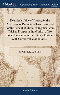 Kearsley’s Table of Trades, for the Assistance of Parents and Guardians, and for the Benefit of Those Young men, who Wish to Prosper in the World, ...