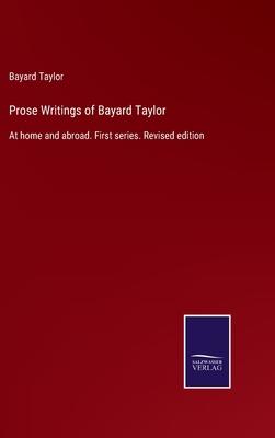 Prose Writings of Bayard Taylor: At home and abroad. First series. Revised edition