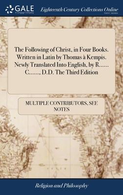 The Following of Christ, in Four Books. Written in Latin by Thomas à Kempis. Newly Translated Into English, by R...... C......, D.D. The Third Edition